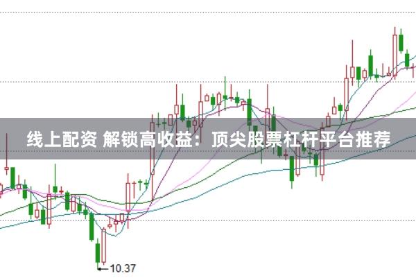 线上配资 解锁高收益：顶尖股票杠杆平台推荐