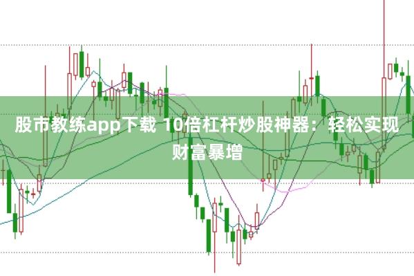 股市教练app下载 10倍杠杆炒股神器：轻松实现财富暴增