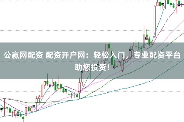 公赢网配资 配资开户网：轻松入门，专业配资平台助您投资！