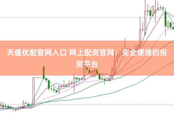 天盛优配官网入口 网上配资官网：安全便捷的投资平台