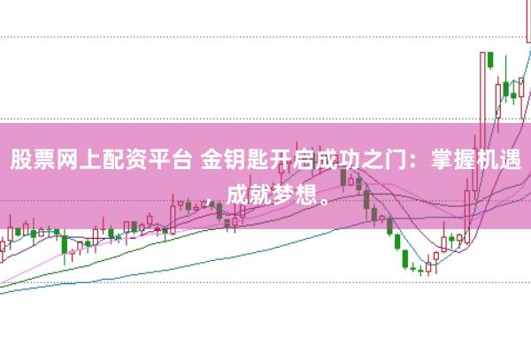 股票网上配资平台 金钥匙开启成功之门：掌握机遇，成就梦想。