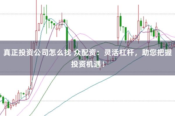 真正投资公司怎么找 众配资：灵活杠杆，助您把握投资机遇！