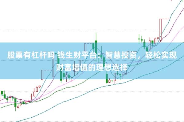 股票有杠杆吗 钱生财平台：智慧投资，轻松实现财富增值的理想选择