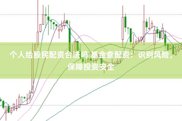 个人给股民配资合法吗 基金查配资：识别风险，保障投资安全