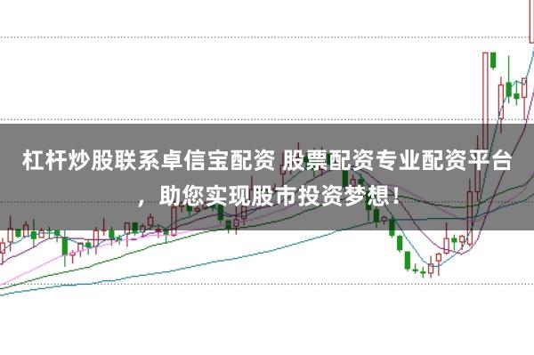杠杆炒股联系卓信宝配资 股票配资专业配资平台，助您实现股市投资梦想！