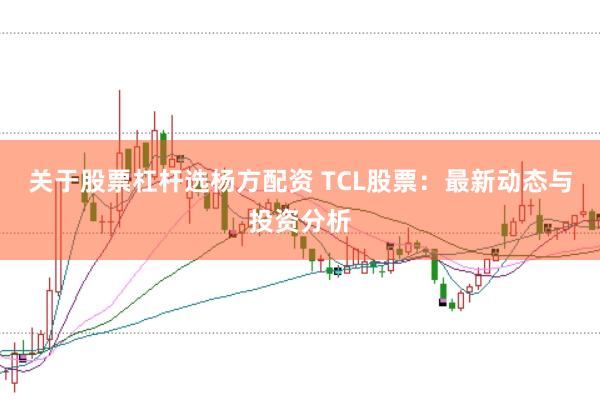 关于股票杠杆选杨方配资 TCL股票：最新动态与投资分析