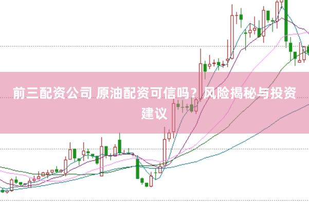 前三配资公司 原油配资可信吗？风险揭秘与投资建议