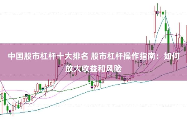 中国股市杠杆十大排名 股市杠杆操作指南：如何放大收益和风险