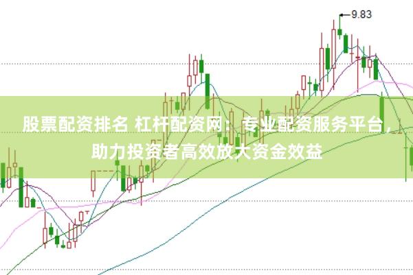 股票配资排名 杠杆配资网：专业配资服务平台，助力投资者高效放大资金效益