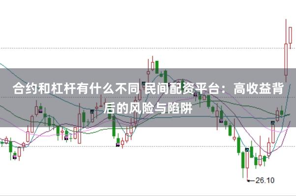 合约和杠杆有什么不同 民间配资平台：高收益背后的风险与陷阱