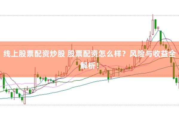 线上股票配资炒股 股票配资怎么样？风险与收益全解析！