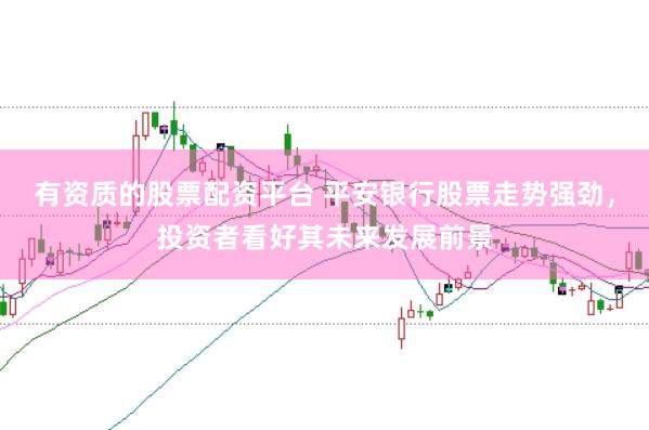 有资质的股票配资平台 平安银行股票走势强劲，投资者看好其未来发展前景