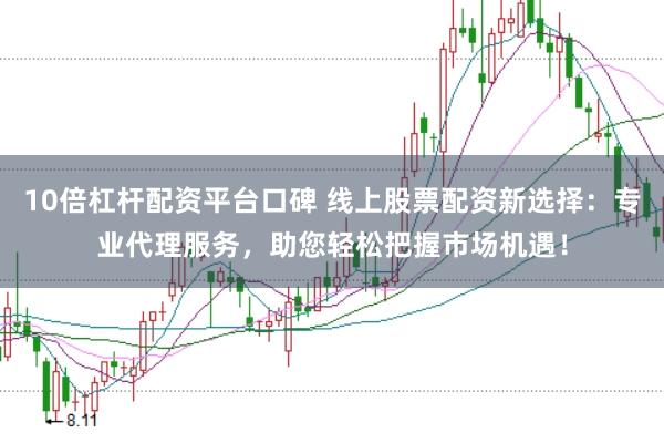 10倍杠杆配资平台口碑 线上股票配资新选择：专业代理服务，助您轻松把握市场机遇！