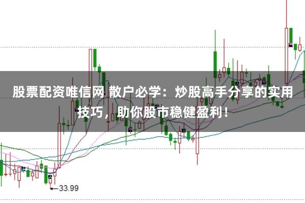 股票配资唯信网 散户必学：炒股高手分享的实用技巧，助你股市稳健盈利！