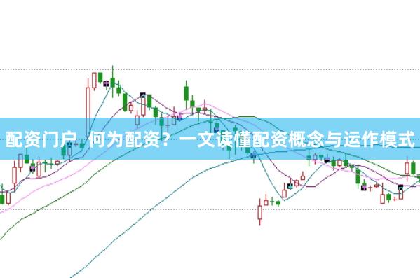配资门户  何为配资？一文读懂配资概念与运作模式