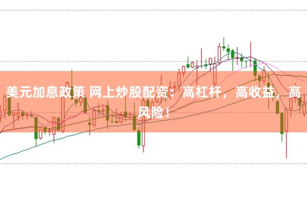 美元加息政策 网上炒股配资：高杠杆，高收益，高风险！