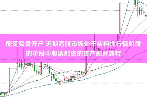配资实盘开户 近期港股市场处于结构性行情阶段的阶段中股票配资的资产配置新特