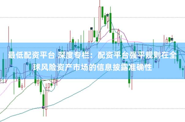最低配资平台 深度专栏：配资平台强平规则在全球风险资产市场的信息披露准确性