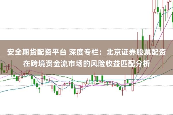 安全期货配资平台 深度专栏：北京证券股票配资在跨境资金流市场的风险收益匹配分析