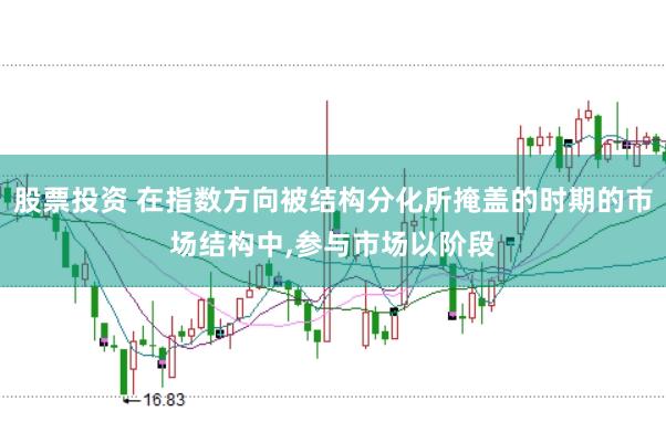 股票投资 在指数方向被结构分化所掩盖的时期的市场结构中,参与市场以阶段
