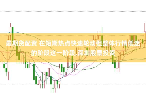 最期货配资 在短期热点快速轮动但整体行情低迷的阶段这一阶段,深圳股票投资