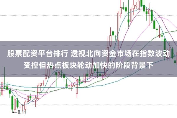 股票配资平台排行 透视北向资金市场在指数波动受控但热点板块轮动加快的阶段背景下