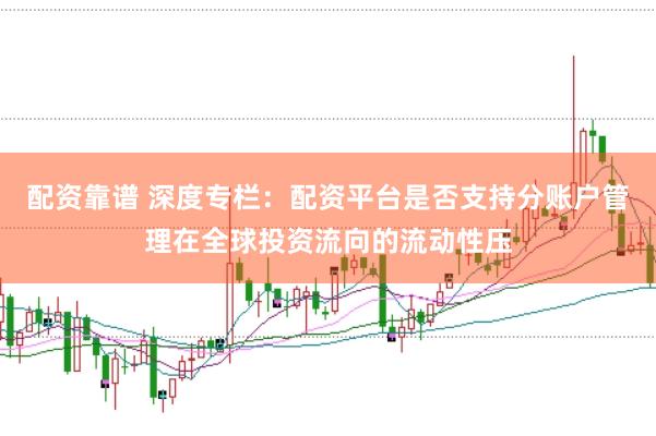 配资靠谱 深度专栏：配资平台是否支持分账户管理在全球投资流向的流动性压