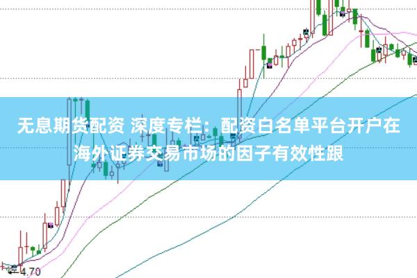 无息期货配资 深度专栏：配资白名单平台开户在海外证券交易市场的因子有效性跟