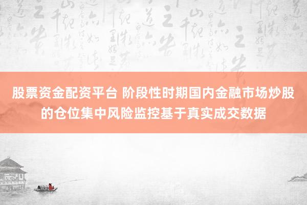股票资金配资平台 阶段性时期国内金融市场炒股的仓位集中风险监控基于真实成交数据