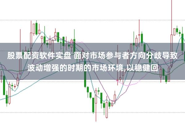 股票配资软件实盘 面对市场参与者方向分歧导致波动增强的时期的市场环境,以稳健回