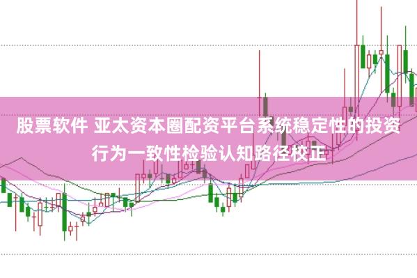 股票软件 亚太资本圈配资平台系统稳定性的投资行为一致性检验认知路径校正