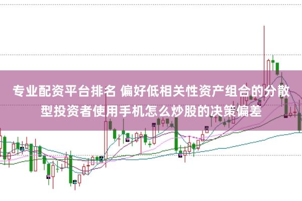 专业配资平台排名 偏好低相关性资产组合的分散型投资者使用手机怎么炒股的决策偏差