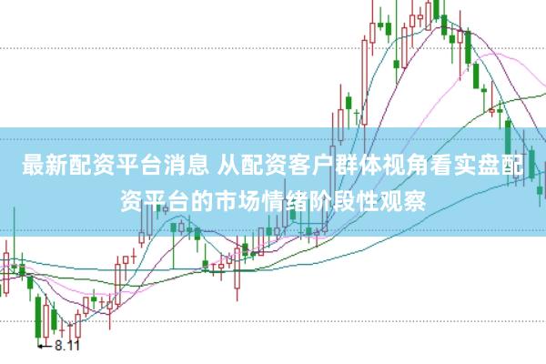 最新配资平台消息 从配资客户群体视角看实盘配资平台的市场情绪阶段性观察