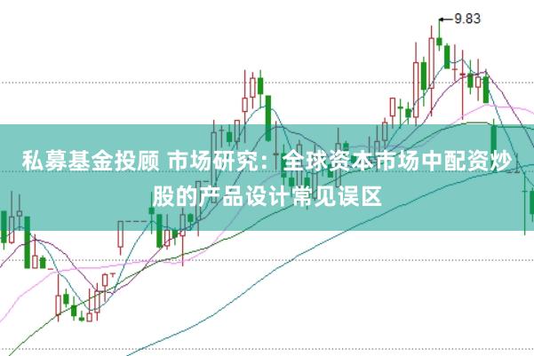 私募基金投顾 市场研究：全球资本市场中配资炒股的产品设计常见误区