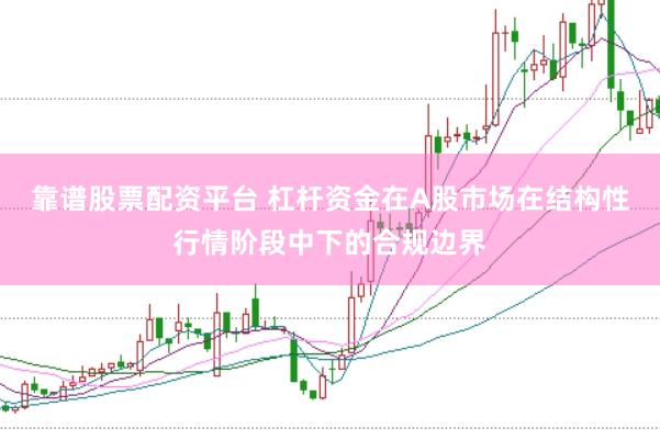 靠谱股票配资平台 杠杆资金在A股市场在结构性行情阶段中下的合规边界
