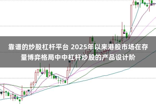 靠谱的炒股杠杆平台 2025年以来港股市场在存量博弈格局中中杠杆炒股的产品设计阶