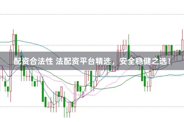 配资合法性 法配资平台精选，安全稳健之选！