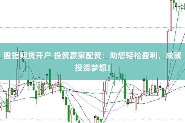 股指期货开户 投资赢家配资：助您轻松盈利，成就投资梦想！
