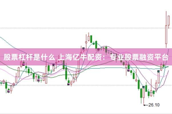 股票杠杆是什么 上海亿牛配资：专业股票融资平台