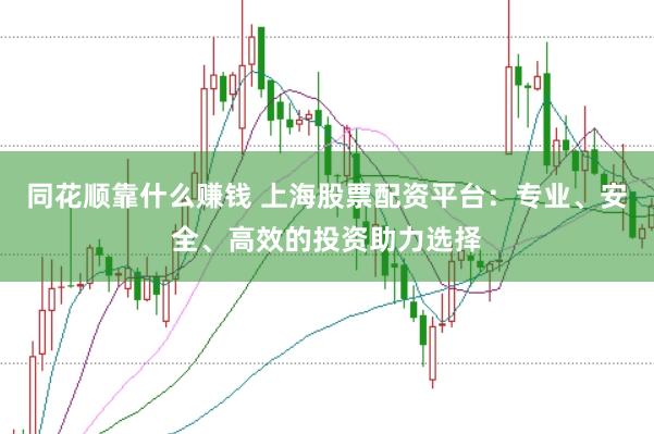 同花顺靠什么赚钱 上海股票配资平台：专业、安全、高效的投资助力选择
