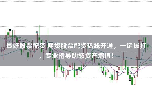 最好股票配资 期货股票配资热线开通，一键拨打，专业指导助您资产增值！