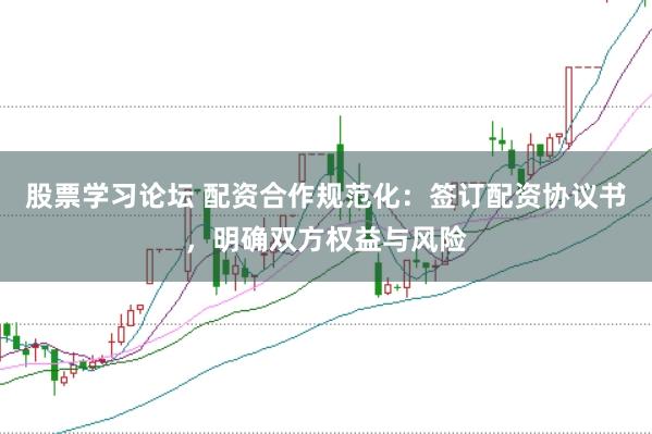 股票学习论坛 配资合作规范化：签订配资协议书，明确双方权益与风险
