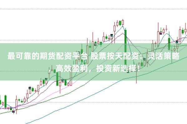 最可靠的期货配资平台 股票按天配资：灵活策略，高效盈利，投资新选择！