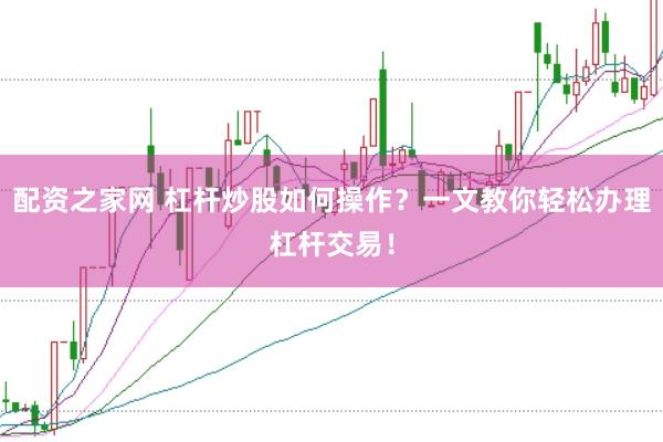 配资之家网 杠杆炒股如何操作？一文教你轻松办理杠杆交易！