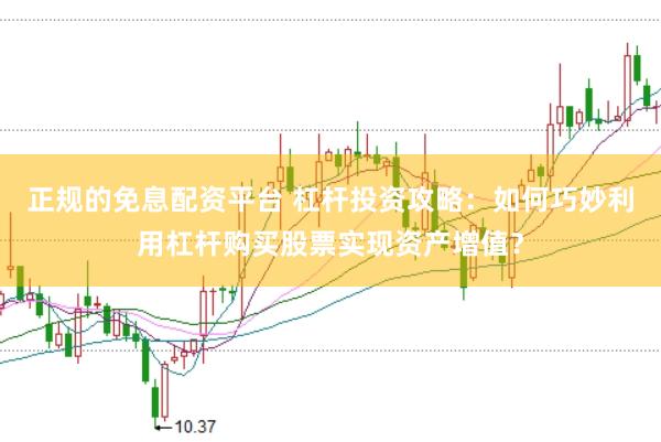 正规的免息配资平台 杠杆投资攻略：如何巧妙利用杠杆购买股票实现资产增值？