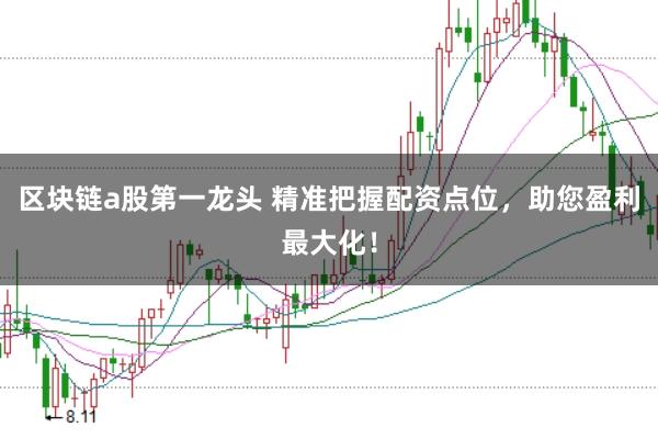 区块链a股第一龙头 精准把握配资点位，助您盈利最大化！