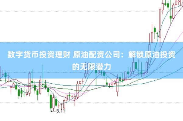 数字货币投资理财 原油配资公司：解锁原油投资的无限潜力