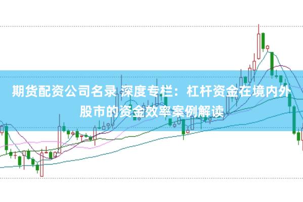 期货配资公司名录 深度专栏：杠杆资金在境内外股市的资金效率案例解读