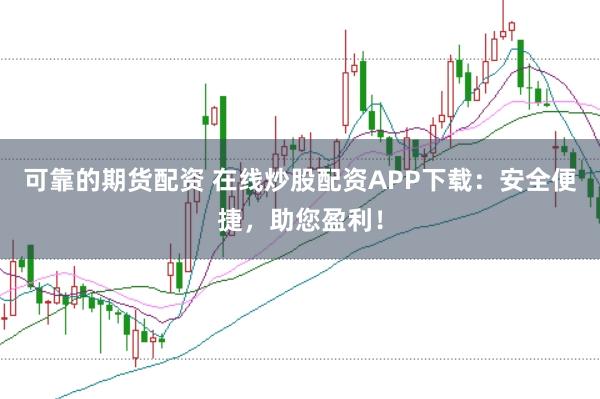 可靠的期货配资 在线炒股配资APP下载：安全便捷，助您盈利！