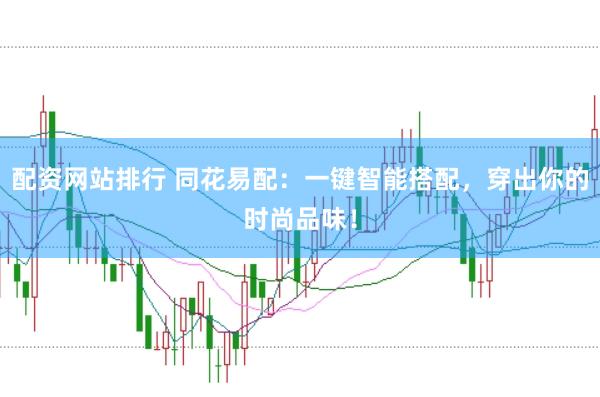 配资网站排行 同花易配：一键智能搭配，穿出你的时尚品味！